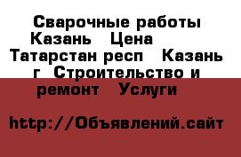 Сварочные работы Казань › Цена ­ 550 - Татарстан респ., Казань г. Строительство и ремонт » Услуги   